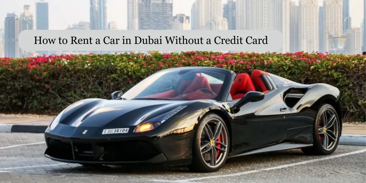 How to Rent a Car in Dubai Without a Credit Card